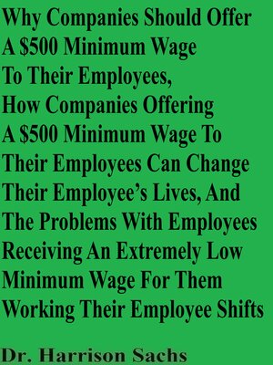 cover image of Why Companies Should Offer a $500 Minimum Wage to Their Employees, How Companies Offering a $500 Minimum Wage to Their Employees Can Change Their Employee's Lives, and the Problems With Employees Receiving an Extremely Low Minimum Wage For Them Worki